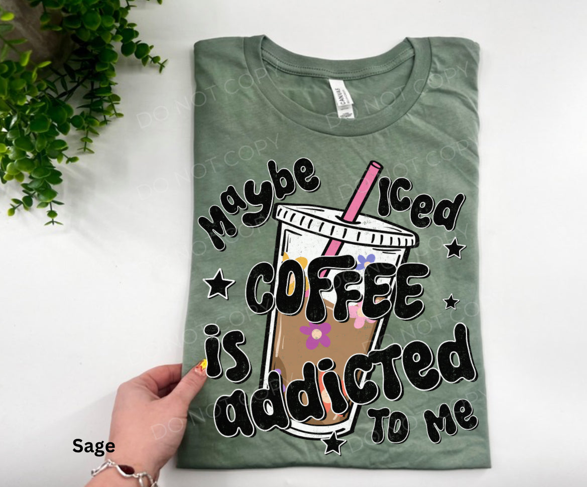 Maybe Iced Coffee Is Addicted To Me - CUSTOM