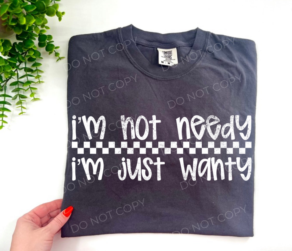 I’m Not Needy I’m Juet Wanty - CUSTOM