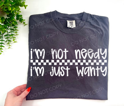 I’m Not Needy I’m Juet Wanty - CUSTOM
