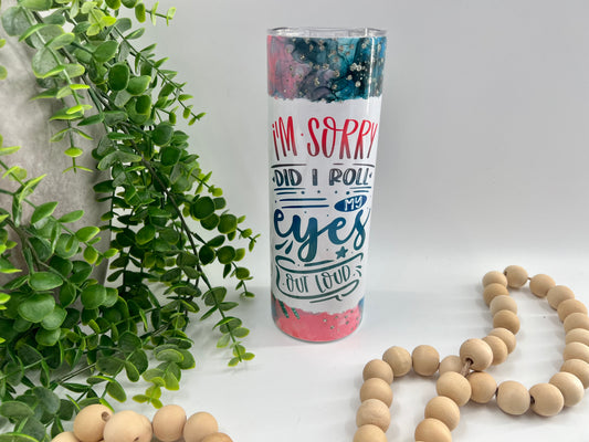 I’m Sorry Did I Roll My Eyes Out Loud - 20 oz Tumbler