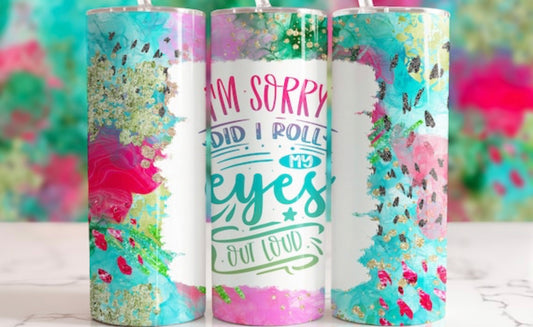 I’m Sorry Did I Roll My Eyes Out Loud - 20 oz Tumbler