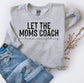 Let The Moms Coach - LAST CHANCE - Custom Tee