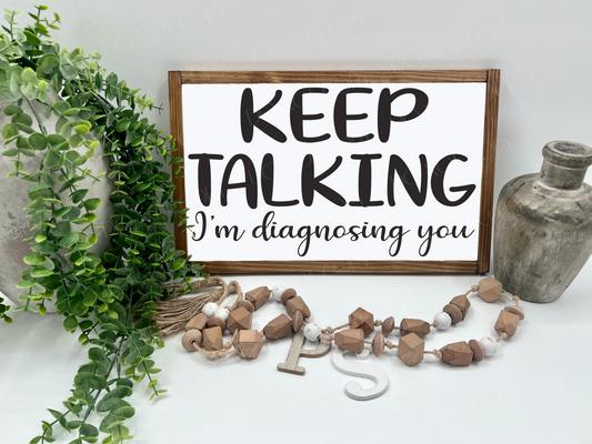 Keep Talking I’m Diagnosing You - Wood Sign